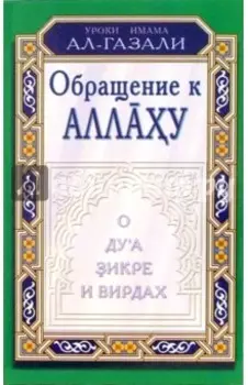 Уроки имама Ал-Газали. Обращение к Аллаху. О дуа, зикре и вирдах