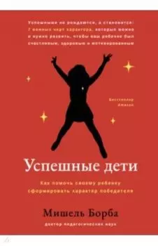 Успешные дети. Как помочь своему ребенку сформировать характер победителя