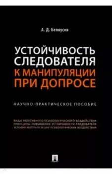 Устойчивость следователя к манипуляции при допросе. Научно-практическое пособие