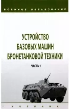 Устройство базовых машин бронетанковой техники. Учебник. В 2-х частях. Часть 1