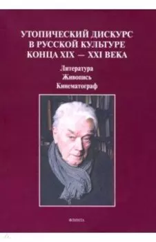 Утопический дискурс в русской культуре конца ХIХ-ХХI века