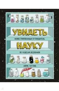 Увидеть науку. Иллюстрированный путеводитель по чудесам Вселенной