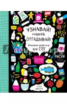 Узнавай! Сочиняй! Отгадывай! Большая книга игр про еду
