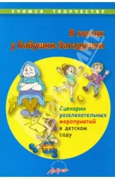 В гостях у Бабушки-Загадушки. Сценарии развлекательных мероприятий в детском саду
