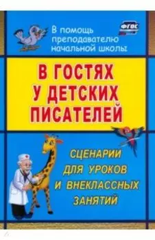 В гостях у детских писателей. Сценарии для уроков и внеклассных занятий. ФГОС