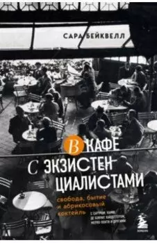 В кафе с экзистенциалистами. Свобода, бытие и абрикосовый коктейль