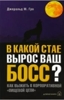 В какой стае вырос ваш босс? Как выжить в корпоративной "Пищевой цепи"
