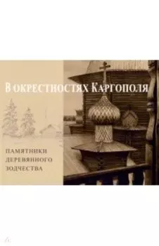 В окрестностях Каргополя. Памятники деревянного зодчества
