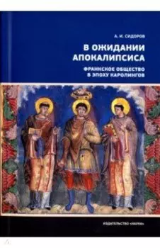 В ожидании Апокалипсиса. Франкское общество в эпоху Каролингов, VIII-X века