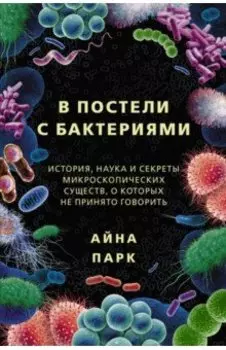 В постели с бактериями. История, наука и секреты микроскопических существ