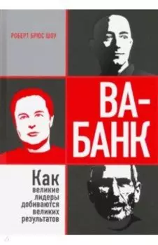 Ва-банк. Как великие лидеры добиваются великих результатов