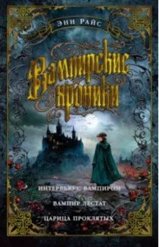 Вампирские хроники. Интервью с вампиром. Вампир Лестат. Царица Проклятых