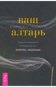 Ваш алтарь. Создание священного пространства для молитвы и медитации