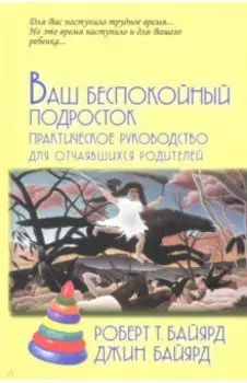 Ваш беспокойный подросток. Практическое руководство для отчаявшихся родителей