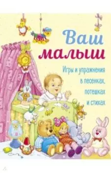 Ваш малыш. Игры и упражнения в песенках, потешках и стихах
