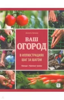 Ваш огород в иллюстрациях шаг за шагом. Овощи. Пряные травы