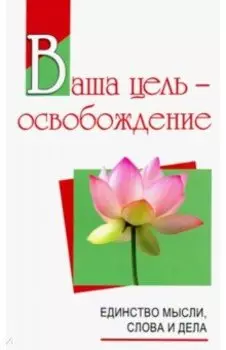 Ваша цель - освобождение. Единство мысли, слова и дела