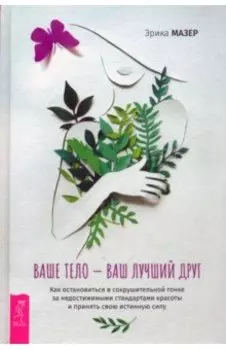 Ваше тело — ваш лучший друг. Как остановиться в сокрушительной гонке за недостижимыми стандартами