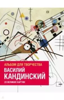Василий Кандинский. Альбом для творчества. 20 великих картин