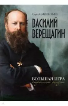 Василий Верещагин. Большая игра. Страницы жизни