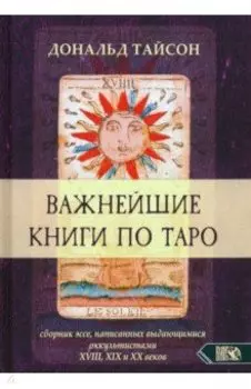 Важнейшая книга по Таро. Сборник эссе, написанных выдающимися оккультистами XVIII, XIX, и XX веков
