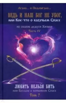 Ведь и наш Бог не убог, или Кое-что о казачьем Спасе. Часть 4. Том 7. Любить нельзя бить, или Беседы