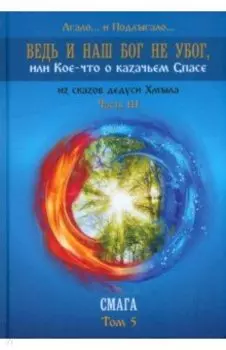 Ведь и наш Бог не убог, или Кое-что о казачьем Спасе. Из сказов дедуси Хмыла. Часть 3. Смага. Том 5