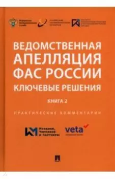 Ведомственная апелляция ФАС России. Ключевые решения. Книга 2. Практические комментарии