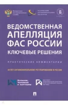 Ведомственная апелляция ФАС России. Ключевые решения. Практические комментарии