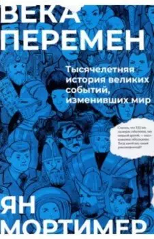 Века перемен. Тысячелетняя история великих событий, изменивших мир