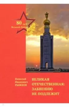 Великая Отечественная. Забвению не подлежит