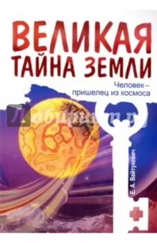 Великая тайна Земли. Человек - пришелец из космоса