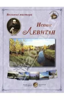 Великие мастера. Исаак Левитан