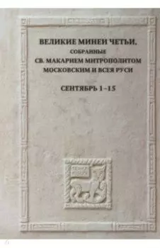 Великие Минеи Четьи, собранные святым Макарием митрополитом Московским и всея Руси.Сентябрь.Дни 1-15