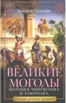 Великие Моголы. Потомки Чингисхана и Тамерлана
