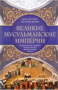 Великие мусульманские империи. История исламских государств Ближнего Востока, Центральной Азии
