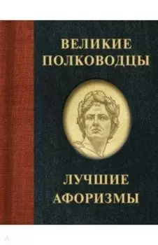 Великие полководцы. Лучшие афоризмы