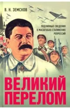 Великий перелом. Подлинные сведения о масштабах сталинских репрессий. Монография