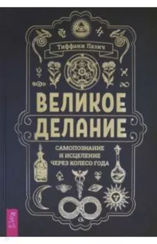 Великое делание. Самопознание и исцеление через Колесо года