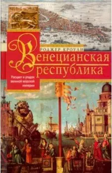 Венецианская республика. Расцвет и упадок великой морской империи. 1000-1503