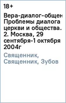 Вера-диалог-общение. Проблемы диалога церкви и общества. Том 2. Москва, 29 сентября-1 октября 2004г