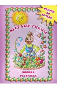 Веселые гномы. Рисуем по точкам. Книжка-раскраска
