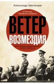 Ветер возмездия. Уроки Токийского международного военного трибунала