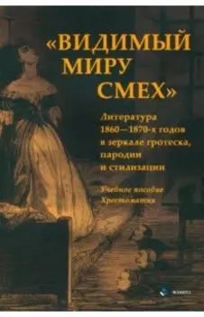 «Видимый миру смех». Литература 1860—1870-х годов в зеркале гротеска, пародии и стилизации. Учеб. по
