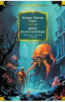 Вино из Атлантиды. Фантазии, кошмары и миражи