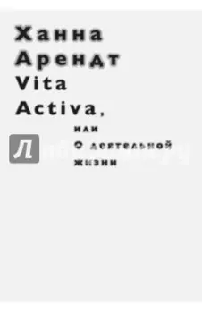 Vita Activa, или О деятельной жизни