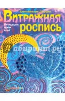 Витражная роспись. Пятнадцать ярких идей