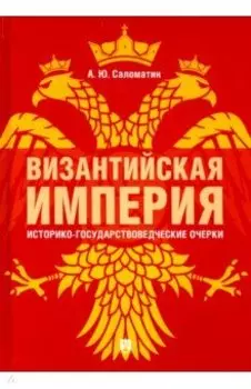 Византийская империя. Историко-государствоведческие очерки. Монография