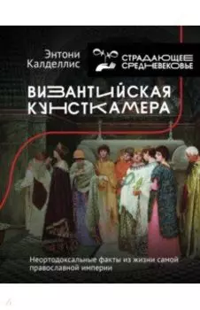 Византийская кунсткамера. Неортодоксальные факты из жизни самой православной империи