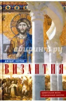 Византия. Удивительная жизнь средневековой империи